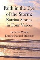 Faith in the Eye of the Storm: Katrina Stories in Four Voices: Belief at Work During Natural Disasters 1467926574 Book Cover