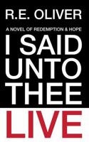 I Said Unto Thee, Live: A Novel of Redemption and Hope 0977238644 Book Cover