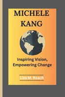 MICHELE KANG: Inspiring Vision, Empowering Change B0F4N9JDXD Book Cover