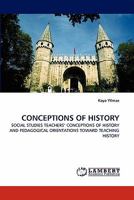 CONCEPTIONS OF HISTORY: SOCIAL STUDIES TEACHERS' CONCEPTIONS OF HISTORY AND PEDAGOGICAL ORIENTATIONS TOWARD TEACHING HISTORY 3844314350 Book Cover