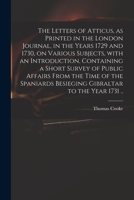 The Letters of Atticus, as Printed in the London Journal, in the Years 1729 and 1730, on Various Subjects, With an Introduction, Containing a Short Survey of Public Affairs From the Time of the Spania 1014976405 Book Cover