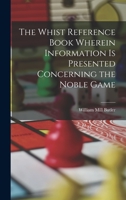 The Whist Reference Book Wherein Information is Presented Concerning the Noble Game 1018301666 Book Cover