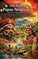 Die Stämme Papua-Neuguineas: Geschichte, indigene Völker und hunderte Sprachen in den vielfältigen Traditionen und Kulturen Papua-Neuguineas (German Edition) B0GTVTKPMV Book Cover