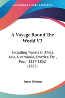 A Voyage Round The World V3: Including Travels In Africa, Asia, Australasia, America, Etc., From 1827-1832 1104603020 Book Cover