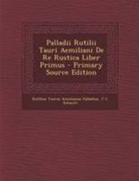 Palladii Rutilii Tauri Aemiliani de Re Rustica Liber Primus - Primary Source Edition 1295135531 Book Cover