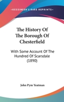 The History Of The Borough Of Chesterfield: With Some Account Of The Hundred Of Scarsdale 1016660561 Book Cover