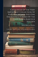 Catalogue Of The Very Important Collection Of Rare Americana And Fine Engravings Formed By The Late Edwin Babcock Holden: To Be Sold ... April 21, 1910 ... At The American Art Galleries 1022389270 Book Cover