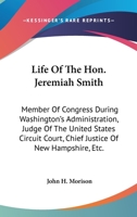 Life Of The Hon. Jeremiah Smith: Member Of Congress During Washington's Administration, Judge Of The United States Circuit Court, Chief Justice Of New Hampshire, Etc. 1163305324 Book Cover