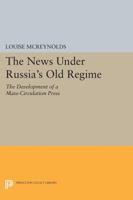 The News Under Russia's Old Regime: The Development of a Mass-Circulation Press 0691607281 Book Cover