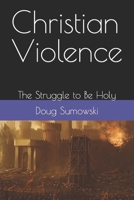 Christian Violence: The Struggle to Be Holy B0C2SW3FYR Book Cover