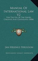 Manual Of International Law V2: For The Use Of The Navies, Colonies And Consulates 1164956566 Book Cover