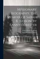 Missionary Biography. the Memoir of Sarah B. Judson, by Fanny Forester 102117808X Book Cover
