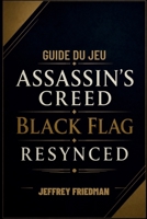 GUIDE DU JEU ASSASSIN'S CREED BLACK FLAG RESYNCED: Maîtriser le combat naval la furtivité l'exploration et la survie des pirates (French Edition) B0H276V51Q Book Cover