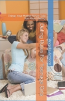 Dating Rules For Teenage Girls: Things Your Mother Never Told You About Dating 1468007831 Book Cover