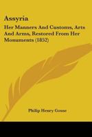 Assyria: Her Manners And Customs, Arts And Arms, Restored From Her Monuments (1852) 1345061196 Book Cover