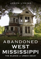 Abandoned West Mississippi: The Silence of Urban Decay (Abandoned Union) 1634995724 Book Cover