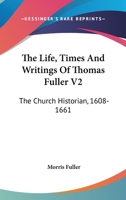 The Life, Times And Writings Of Thomas Fuller V2: The Church Historian, 1608-1661 1163305588 Book Cover