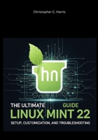 The Ultimate Linux Mint 22 Guide: Setup, Customization, and Troubleshooting B0FKNFPRZB Book Cover