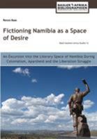 Fictioning Namibia as a Space of Desire: An Excursion into the Literary Space of Namibia During Colonialism, Apartheid and the Liberation Struggle 3906927083 Book Cover