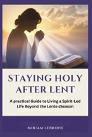 Staying Holy After Lent: A Practical Guide to Living a Spirit-Led Life Beyond the Lenten Season B0GSVQKC9D Book Cover