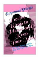 Twelve Ways to Please and Keep Your Man: Do These Things, and No One Will Take Your Man 1463594461 Book Cover