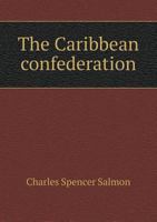 The Caribbean Confederation. A Plan for the Union of the Fifteen British West Indian Colonies, Preceded by an Account of the Past and Present Condition ... and the African Races Inhabiting Them 1017665478 Book Cover