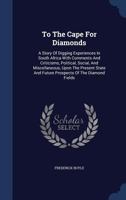 To The Cape For Diamonds: A Story Of Digging Experiences In South Africa With Comments And Criticisms, Political, Social, And Miscellaneous, Upon The ... And Future Prospects Of The Diamond Fields 1019285079 Book Cover