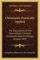 Christianity Practically Applied: The Discussions Of The International Christian Conference Held In Chicago, October 1893 1432634666 Book Cover