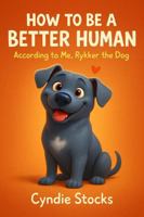 How to be a Better Human: By me, Rykker the dog 1968026053 Book Cover