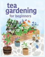 Tea Gardening for Beginners: Tips and Tricks for Growing Your Own Tea Garden 1088138365 Book Cover