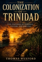The Colonization of Trinidad: Five Centuries of Struggle, Culture, And Survival B0HBK7XDDM Book Cover
