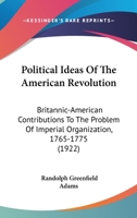 Political Ideas of the American Revolution: Britannic-American Contributions to the Problem of Imperial Organization, 1765 to 1775 137651091X Book Cover