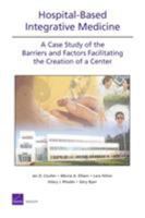Hospital-based Integrative Medicine: A Case Study of the Barriers and Factors Facilitating the Creation of a Center 0833045598 Book Cover