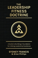The Leadership Fitness Doctrine: A Guide to Building a Foundation for Lifelong Leadership Excellence B0GWJWCNXJ Book Cover