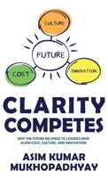 Clarity Competes : Why the Future Belongs to Leaders Who Align Cost, Culture and Innovation 1957456906 Book Cover