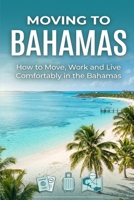 Moving To Bahamas: How to Move, Work and Live Comfortably in the Bahamas B0H28LR1BH Book Cover