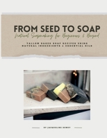 From Seed to Soap Natural Soapmaking for Beginners And Beyond: Tallow Based Soap Recipes Using Natural Ingredients And Essential Oils B0DMXJTHBC Book Cover
