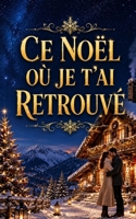Ce Noël où Je T'ai Retrouvé: Une romance de Noël cosy entre seconde chance, chalet enneigé, secrets du passé et amour retrouvé B0H943Z415 Book Cover