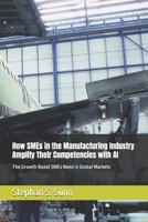 How SMEs in the Manufacturing Industry Amplify Their Competencies with AI: The Growth Boost SMEs Need in Global Markets B0DX77FDHX Book Cover