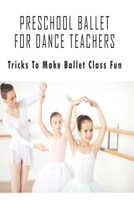 Preschool Ballet For Dance Teachers_ Tricks To Make Ballet Class Fun: Preschool Ballet Curriculum B08S2VRV3L Book Cover