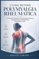 LIVING BEYOND POLYMYALGIA RHEUMATICA: A Practical Guide to Understanding Symptoms, Managing Pain, and Reclaiming Your Quality of Life B0HD7XSNR9 Book Cover