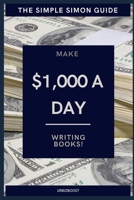 The Simple Simon Guide - Make $1,000 a Day Writing Books: How to make money writing books online B08Y4RLTZC Book Cover