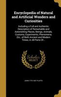 Encyclopedia of Natural and Artificial Wonders and Curiosities: Including a Full and Authentic Description of Remarkable and Astonishing Places, Beings, Animals, Customs, Experiments, Phenomena, Etc., 1341500624 Book Cover