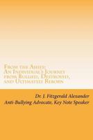 From the Ashes: An Individual's Journey from Bullied, Destroyed, and Ultimately Reborn to Life of Purpose, Joy, and Power 1721638539 Book Cover