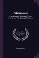 Paleontology or a Systematic Summary of Extinct Animals and Their Geological Relations (History of Paleontology) 1014758718 Book Cover