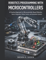Robotics Programming with Microcontrollers: A Practical Approach to Microcontroller-Based Robotics, Sensor Integration, Motion Control, and Automation Systems (Advanced Firmware Engineering) B0H3FCDRVM Book Cover