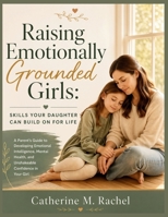 Raising Emotionally Grounded Girls: Skills Your Daughter Can Build On for Life: A Parent's Guide to Developing Emotional Intelligence, Mental Health, and Unshakeable Confidence in Your Girl B0GY7JF7G2 Book Cover