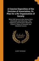 A Concise Exposition of the Doctrine of Association, Or, Plan for a Re-Organization of Society: Which Will Secure to the Human Race, Individually and ... Theory of Domestic and Industrial Associa B0BQQ4ZNTH Book Cover