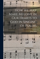 How We May Make Melody in Our Hearts to God in Singing of Psalms 1014237327 Book Cover
