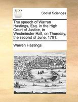 The speech of Warren Hastings, Esq. in the High Court of Justice, in Westminster Hall, on Thursday, the second of June, 1791. 1170641865 Book Cover